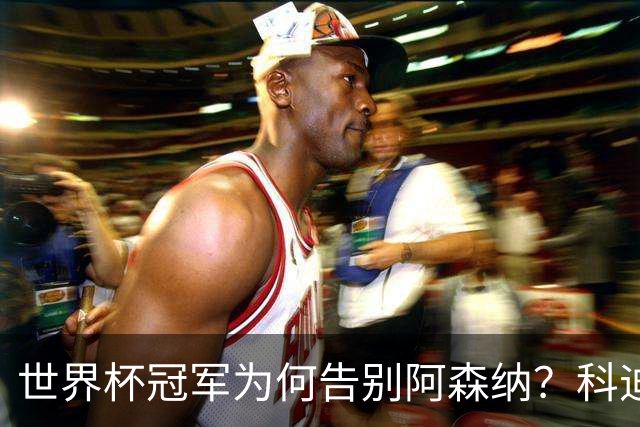 世界杯冠军为何告别阿森纳？科迪纳：从奖杯到新挑战，我被她的坦诚打动