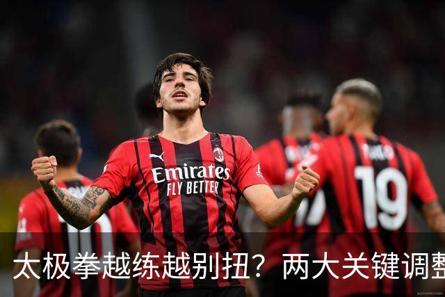 太极拳越练越别扭？两大关键调整，助你拨开迷雾，重拾顺畅！