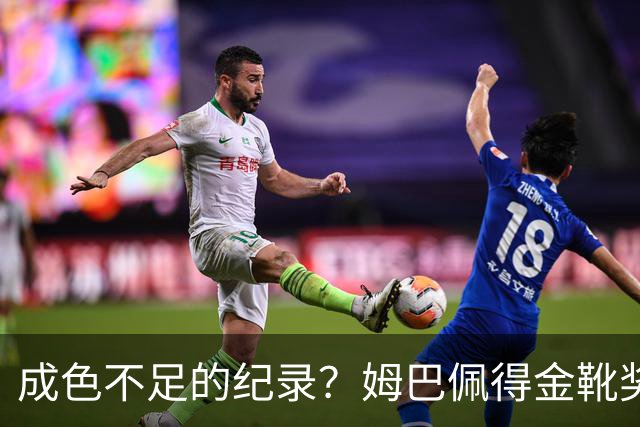 成色不足的纪录？姆巴佩得金靴奖后争议被放大