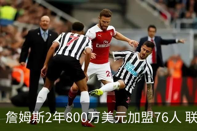 詹姆斯2年800万美元加盟76人 联手大帝+马克西+布朗
