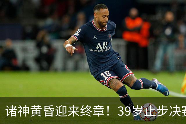 诸神黄昏迎来终章！39岁止步决赛，属于梅罗的二十年一去不返！
