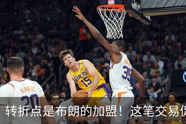 转折点是布朗的加盟！这笔交易促成了詹姆斯最终加盟76人？