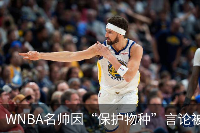 WNBA名帅因“保护物种”言论被禁赛 NBA老将发声：这像真人秀